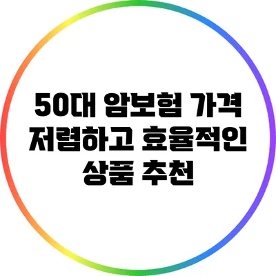 50대 암보험 가격: 저렴하고 효율적인 상품 추천