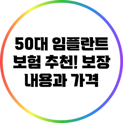 50대 임플란트 보험 추천! 보장 내용과 가격