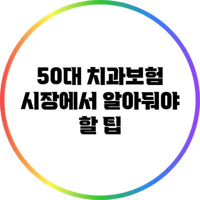 50대 치과보험 시장에서 알아둬야 할 팁