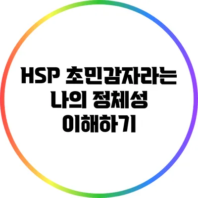HSP: 초민감자라는 나의 정체성 이해하기