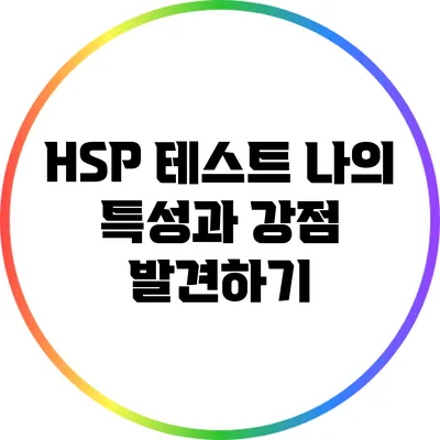HSP 테스트: 나의 특성과 강점 발견하기