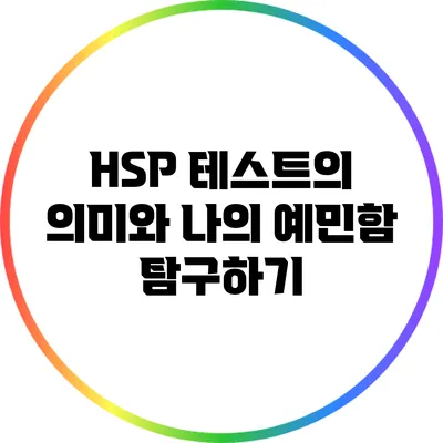 HSP 테스트의 의미와 나의 예민함 탐구하기