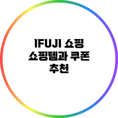 IFUJI 쇼핑 쇼핑템과 쿠폰 추천