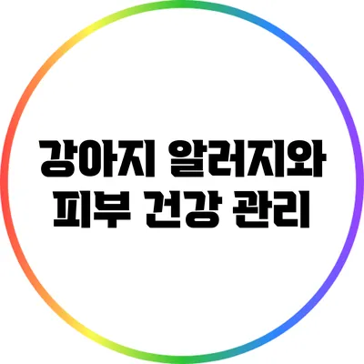 강아지 알러지와 피부 건강 관리