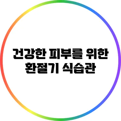 건강한 피부를 위한 환절기 식습관
