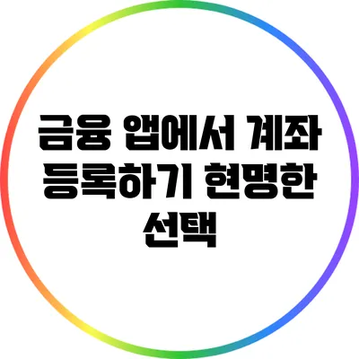 금융 앱에서 계좌 등록하기: 현명한 선택