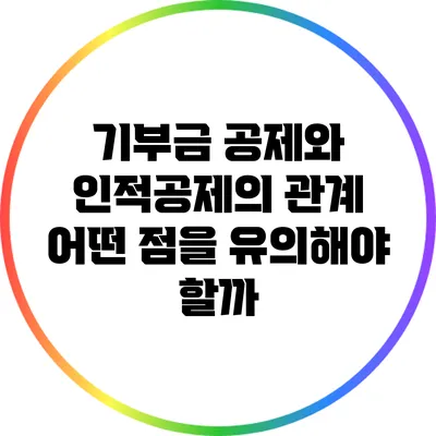 기부금 공제와 인적공제의 관계: 어떤 점을 유의해야 할까?