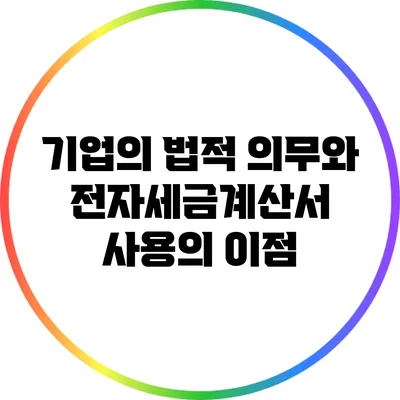 기업의 법적 의무와 전자세금계산서 사용의 이점