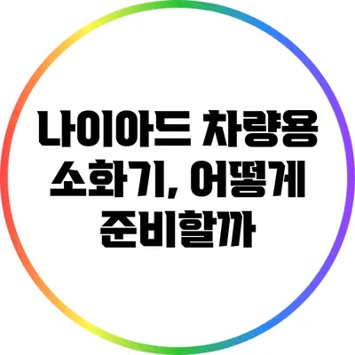 나이아드 차량용 소화기, 어떻게 준비할까?
