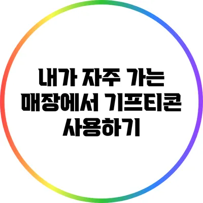 내가 자주 가는 매장에서 기프티콘 사용하기