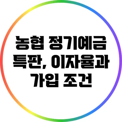 농협 정기예금 특판, 이자율과 가입 조건
