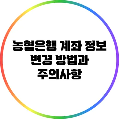 농협은행 계좌 정보 변경 방법과 주의사항