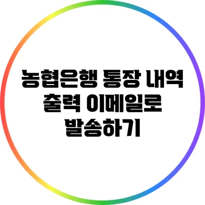 농협은행 통장 내역 출력: 이메일로 발송하기
