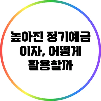 높아진 정기예금 이자, 어떻게 활용할까?
