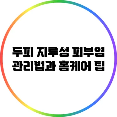 두피 지루성 피부염 관리법과 홈케어 팁