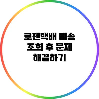 로젠택배 배송 조회 후 문제 해결하기