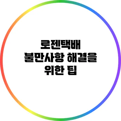 로젠택배 불만사항 해결을 위한 팁