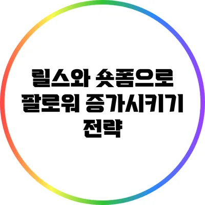 릴스와 숏폼으로 팔로워 증가시키기 전략