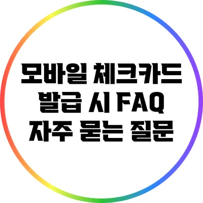 모바일 체크카드 발급 시 FAQ: 자주 묻는 질문