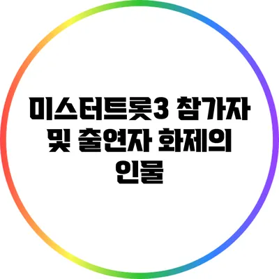 미스터트롯3 참가자 및 출연자 화제의 인물