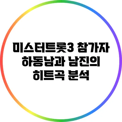 미스터트롯3 참가자 하동남과 남진의 히트곡 분석