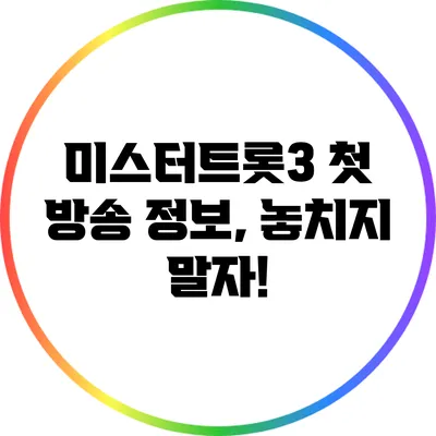 미스터트롯3 첫 방송 정보, 놓치지 말자!