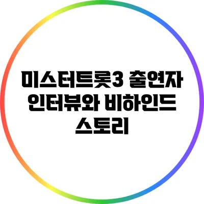미스터트롯3 출연자 인터뷰와 비하인드 스토리