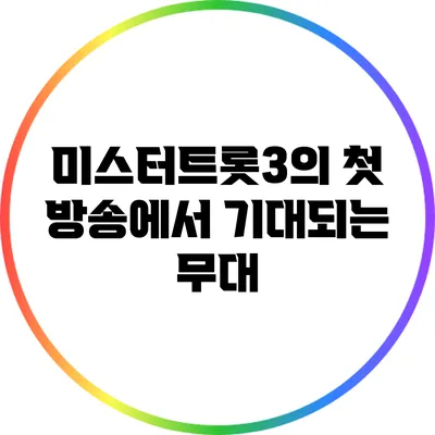 미스터트롯3의 첫 방송에서 기대되는 무대