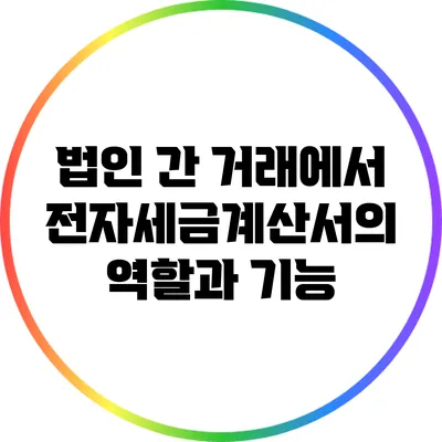 법인 간 거래에서 전자세금계산서의 역할과 기능