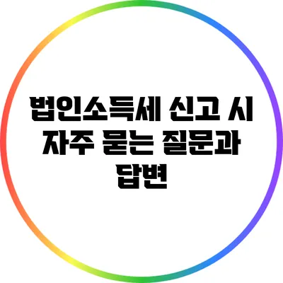 법인소득세 신고 시 자주 묻는 질문과 답변