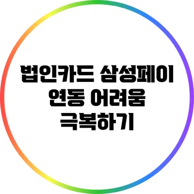 법인카드 삼성페이 연동 어려움 극복하기