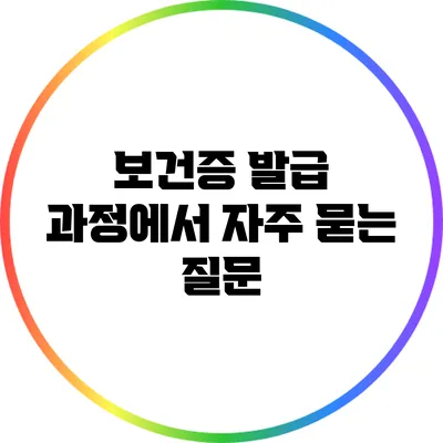 보건증 발급 과정에서 자주 묻는 질문