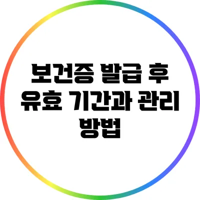 보건증 발급 후 유효 기간과 관리 방법