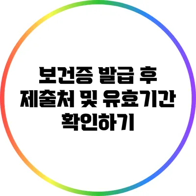 보건증 발급 후 제출처 및 유효기간 확인하기