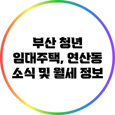 부산 청년 임대주택, 연산동 소식 및 월세 정보