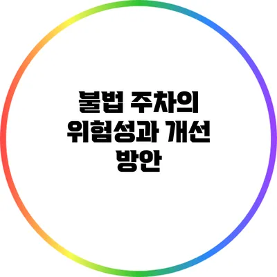 불법 주차의 위험성과 개선 방안