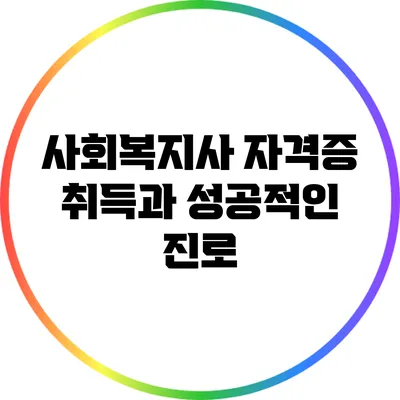 사회복지사 자격증 취득과 성공적인 진로