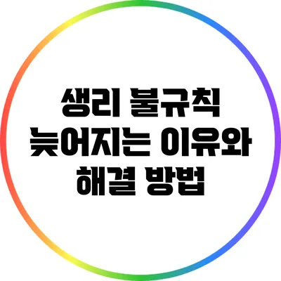 생리 불규칙: 늦어지는 이유와 해결 방법