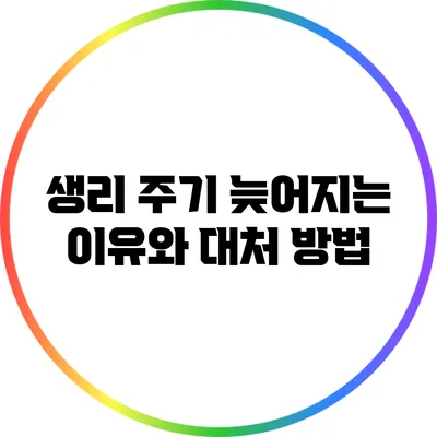생리 주기: 늦어지는 이유와 대처 방법
