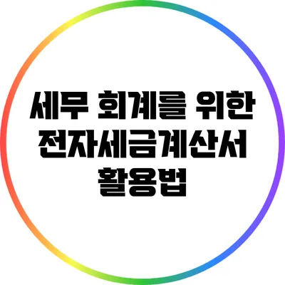세무 회계를 위한 전자세금계산서 활용법