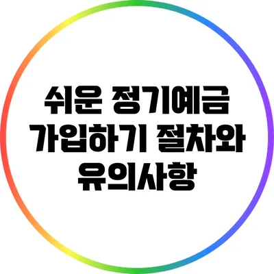 쉬운 정기예금 가입하기: 절차와 유의사항