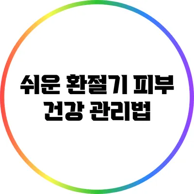 쉬운 환절기 피부 건강 관리법