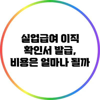 실업급여 이직 확인서 발급, 비용은 얼마나 될까?
