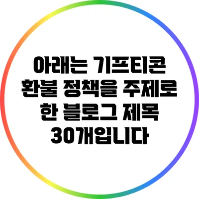 아래는 기프티콘 환불 정책을 주제로 한 블로그 제목 30개입니다: