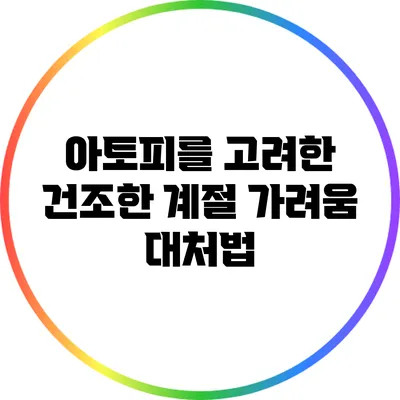 아토피를 고려한 건조한 계절 가려움 대처법