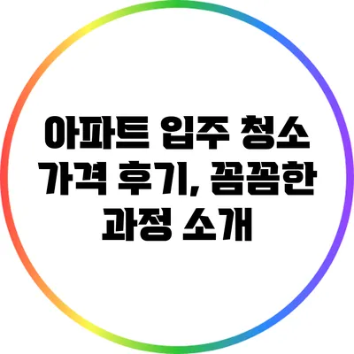 아파트 입주 청소 가격 후기, 꼼꼼한 과정 소개