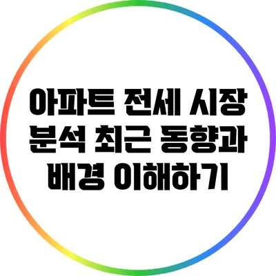 아파트 전세 시장 분석: 최근 동향과 배경 이해하기