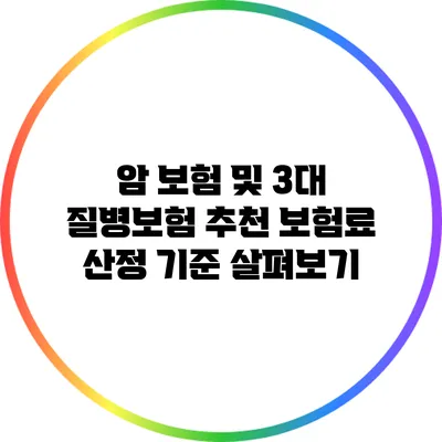 암 보험 및 3대 질병보험 추천: 보험료 산정 기준 살펴보기