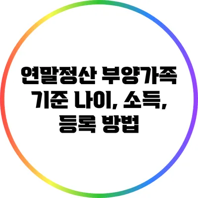 연말정산 부양가족 기준: 나이, 소득, 등록 방법