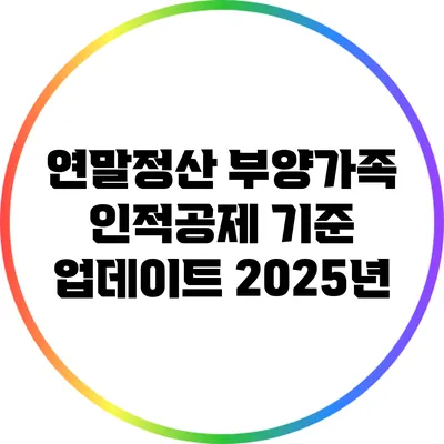 연말정산 부양가족 인적공제 기준 업데이트: 2025년